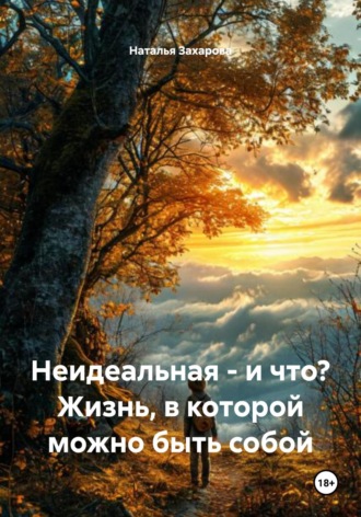 Неидеальная – и что? Жизнь, в которой можно быть собой. Наталья Николаевна Захарова