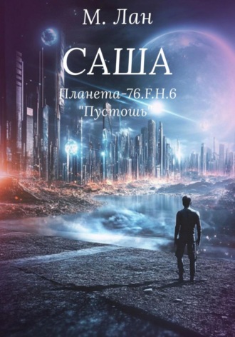 Мария Кир. Саша. Планета П-76.F.H.6. Пустошь
