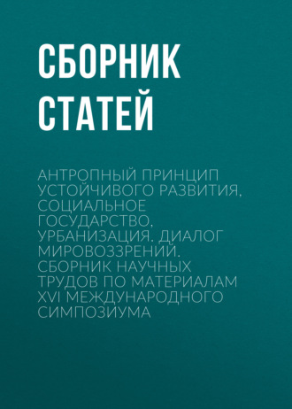 Сборник статей. Антропный принцип устойчивого развития, социальное государство, урбанизация. Диалог мировоззрений