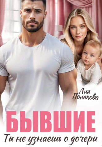 Бывшие. Ты не узнаешь о дочери. 