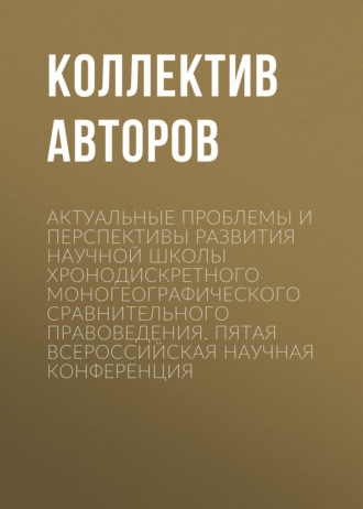 Актуальные проблемы и перспективы развития научной школы Хронодискретного моногеографического сравнительного правоведения. Пятая всероссийская научная конференция. 
