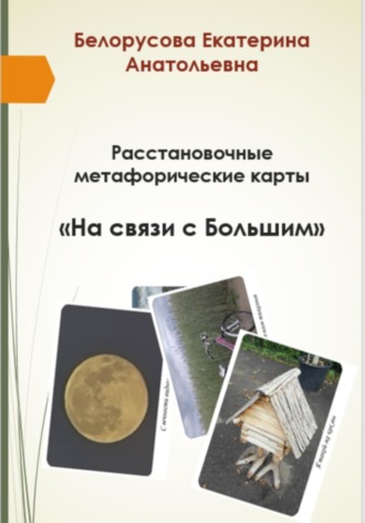 Екатерина Анатольевна Белорусова. Расстановочные Метафорические карты «На связи с Большим»