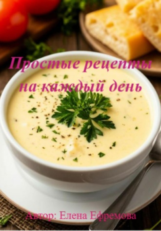 Елена Сергеевна Ефремова. Простые рецепты на каждый день