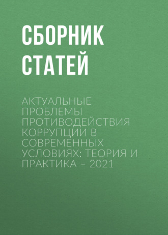 Актуальные проблемы противодействия коррупции в современных условиях: теория и практика – 2021. 
