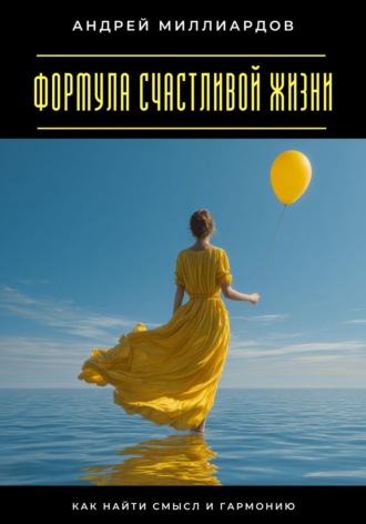 Андрей Миллиардов. Формула счастливой жизни. Как найти смысл и гармонию