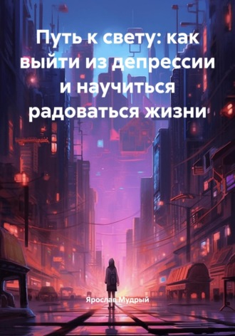 Ярослав Мудрый. Путь к свету: как выйти из депрессии и научиться радоваться жизни