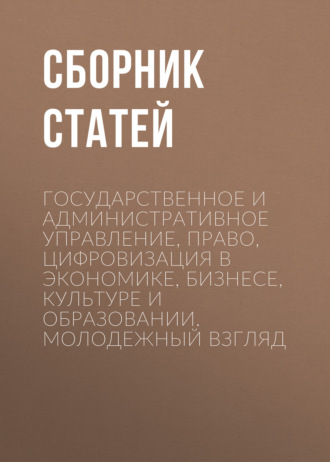 Государственное и административное управление, право, цифровизация в экономике, бизнесе, культуре и образовании. Молодежный взгляд. 