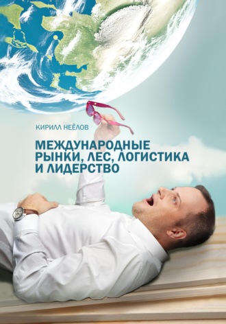 Международные рынки, лес, логистика и лидерство. Кирилл Неёлов