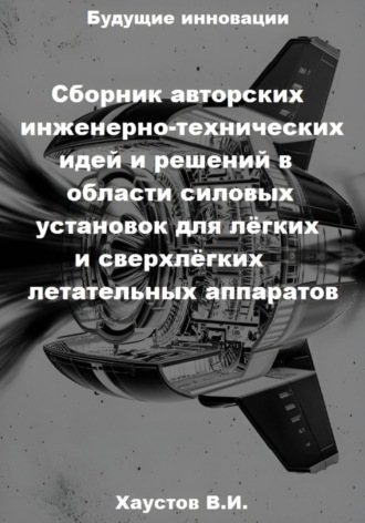 Владимир Хаустов. Сборник авторских инженерно-технических идей и решений в области силовых установок для лёгких и сверхлёгких летательных аппаратов