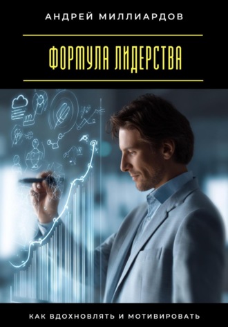Андрей Миллиардов. Формула лидерства. Как вдохновлять и мотивировать