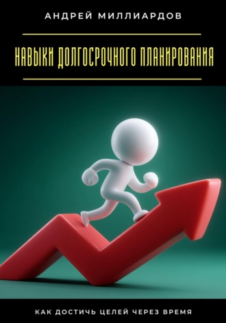Андрей Миллиардов. Навыки долгосрочного планирования. Как достичь целей через время