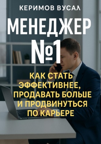 Вусал Керимов. Менеджер N 1 Как продавать больше всех и стать незаменимым в любой компании