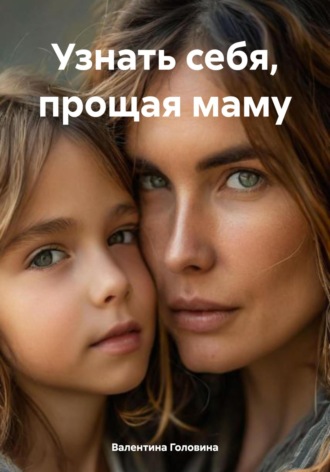 Валентина Алексеевна Головина. Узнать себя, прощая маму