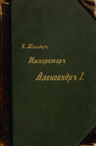Н. К. Шильдер. Император Александр I, его жизнь и царствование. Том IV