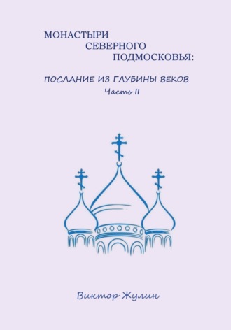 Виктор Жулин. Монастыри северного Подмосковья: послание из глубины веков. Часть II
