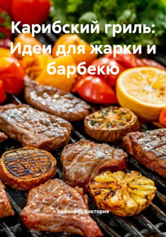 Карибский гриль: Идеи для жарки и барбекю. Романова Виктория