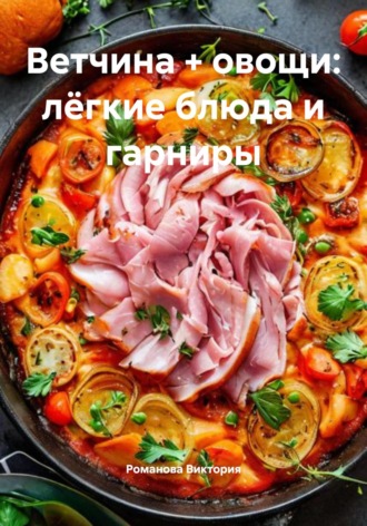 Романова Виктория. Ветчина + овощи: лёгкие блюда и гарниры