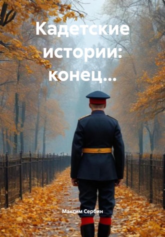 Максим Петрович Сербин. Кадетские истории: конец…
