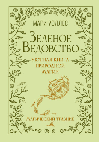 Зеленое ведовство. Уютная книга природной магии. Магический травник. Мари Уоллес