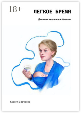 Легкое бремя. Дневник неидеальной мамы. Ксения Собченко