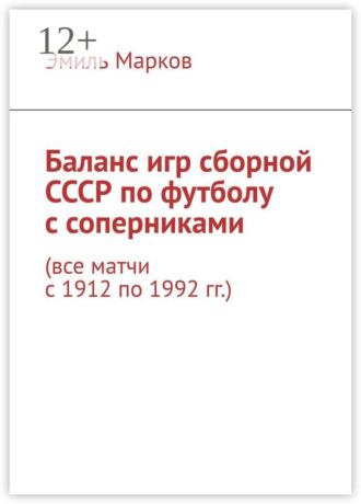 Эмиль Марков. Баланс игр сборной СССР по футболу с соперниками. Все матчи с 1912 по 1992 гг.