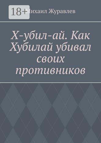 Михаил Журавлев. Х-убил-ай. Как Хубилай убивал своих противников