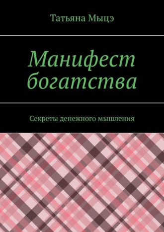 Татьяна Мыцэ. Манифест богатства. Секреты денежного мышления