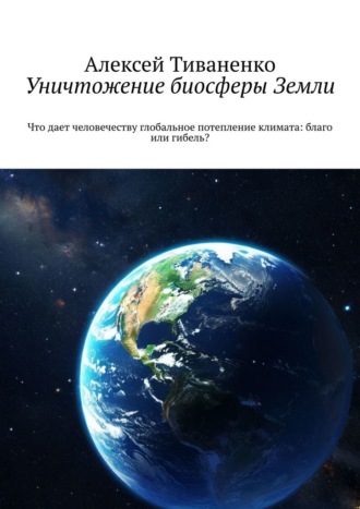 Уничтожение биосферы Земли. Что дает человечеству глобальное потепление климата: благо или гибель?. 