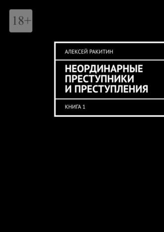 Алексей Ракитин. Неординарные преступники и преступления. Книга 1