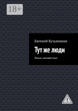 Евгений Кузьмишин. Тут же люди. Жизнь неизвестных