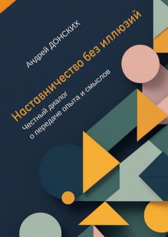 Андрей Донских. Наставничество без иллюзий. Честный диалог о передаче опыта и смыслов