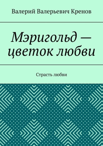 Мэригольд – цветок любви. Страсть любви. Валерий Валерьевич Кренов