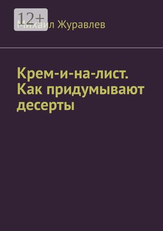 Михаил Журавлев. Крем-и-на-лист. Как придумывают десерты