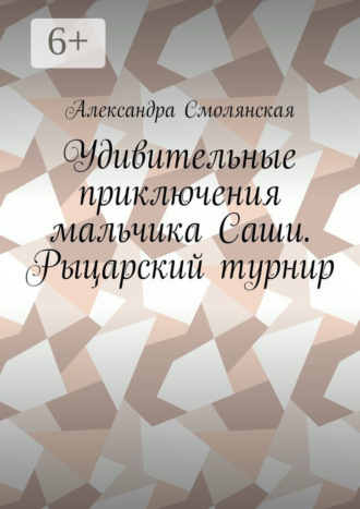 Александра Смолянская. Удивительные приключения мальчика Саши. Рыцарский турнир