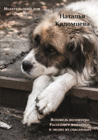 Наталья Кадомцева. Исповедь волонтера. Рассказы о животных и людях, их спасающих