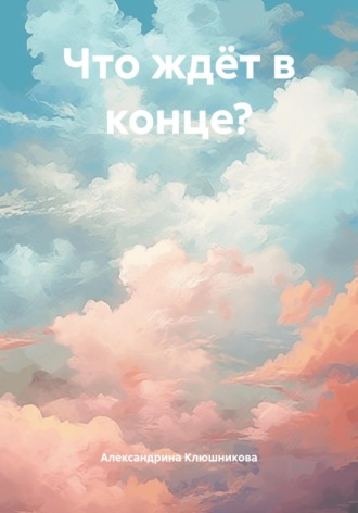 Александрина Клюшникова. Что ждёт в конце?