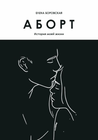 Елена Боровская. Аборт. История моей жизни