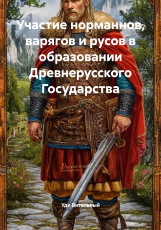 Уди Вительный. Участие норманнов, варягов и русов в образовании Древнерусского Государства