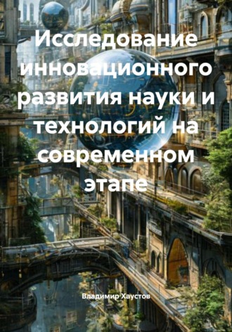Владимир Хаустов. Исследование инновационного развития науки и технологий на современном этапе