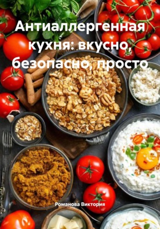 Антиаллергенная кухня: вкусно, безопасно, просто. Романова Виктория