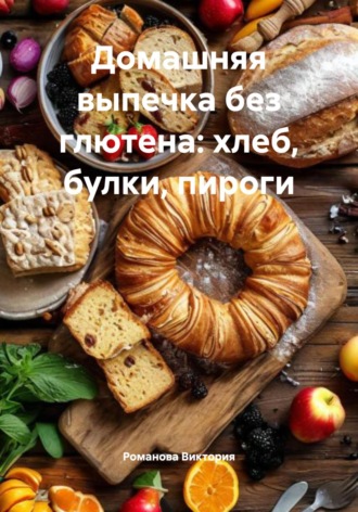 Домашняя выпечка без глютена: хлеб, булки, пироги. Романова Виктория