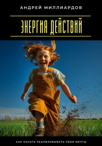 Андрей Миллиардов. Энергия действий. Как начать реализовывать свои мечты