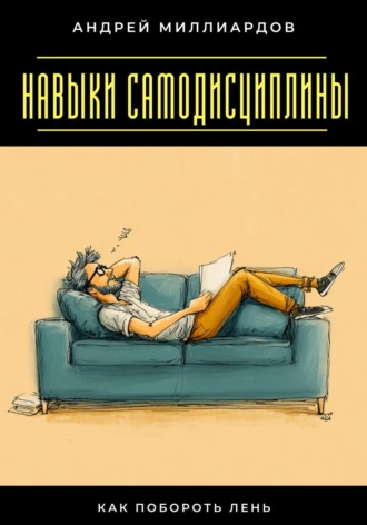 Навыки самодисциплины. Как побороть лень. Андрей Миллиардов