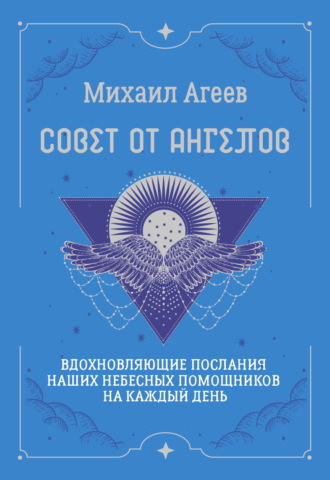 Совет от Ангелов. Вдохновляющие послания наших небесных помощников на каждый день. Михаил Агеев