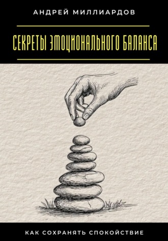 Андрей Миллиардов. Секреты эмоционального баланса. Как сохранять спокойствие