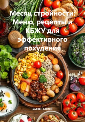 Дьякон Джон Святой. Месяц стройности: Меню, рецепты и КБЖУ для эффективного похудения