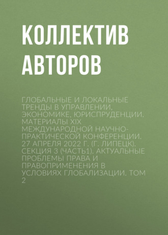 Глобальные и локальные тренды в управлении, экономике, юриспруденции. Материалы ХIX Международной научно-практической конференции. 27 апреля 2022 г. (г. Липецк). Секция 3 (Часть1). Актуальные проблемы права и правоприменения в условиях глобализации. Том 2. Коллектив авторов