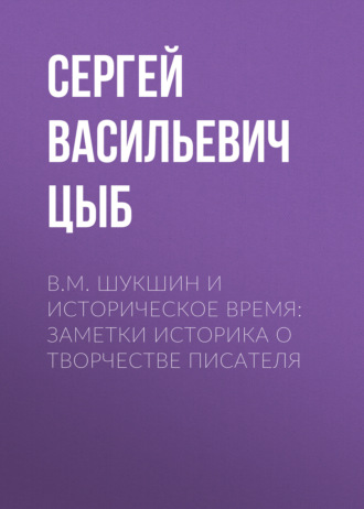 Сергей Васильевич Цыб. В. М. Шукшин и историческое время: заметки историка о творчестве писателя