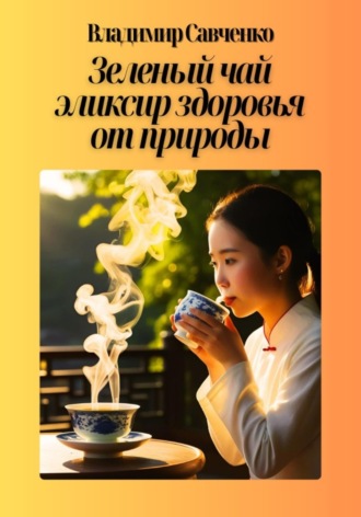 Владимир Иванович Савченко. Зеленый чай: эликсир здоровья от природы
