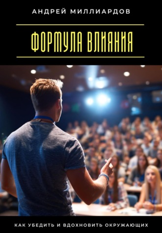 Андрей Миллиардов. Формула влияния. Как убедить и вдохновить окружающих